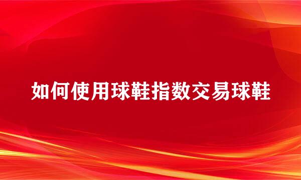 如何使用球鞋指数交易球鞋
