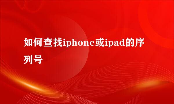 如何查找iphone或ipad的序列号