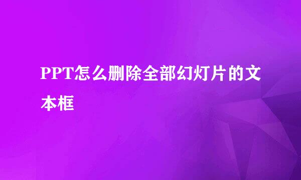 PPT怎么删除全部幻灯片的文本框