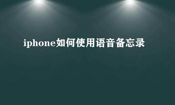 iphone如何使用语音备忘录