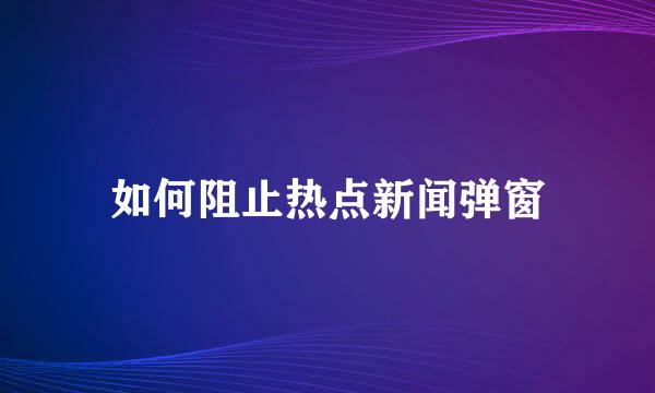 如何阻止热点新闻弹窗