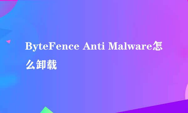 ByteFence Anti Malware怎么卸载