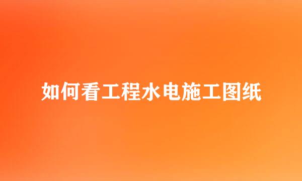 如何看工程水电施工图纸