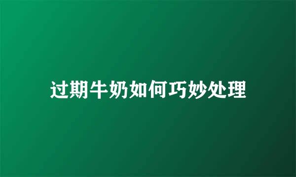 过期牛奶如何巧妙处理