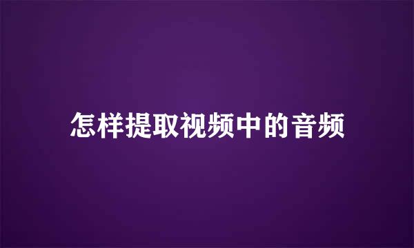 怎样提取视频中的音频