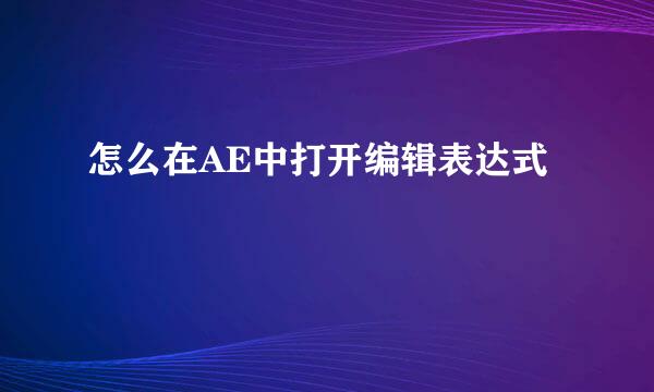 怎么在AE中打开编辑表达式