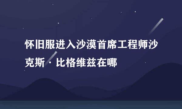 怀旧服进入沙漠首席工程师沙克斯·比格维兹在哪