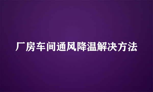 厂房车间通风降温解决方法