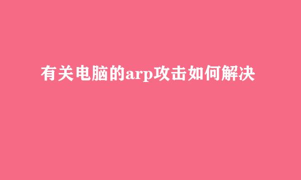 有关电脑的arp攻击如何解决