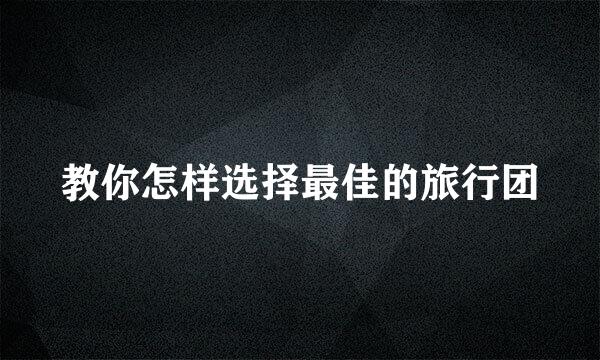 教你怎样选择最佳的旅行团