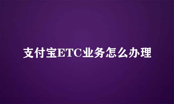 支付宝ETC业务怎么办理