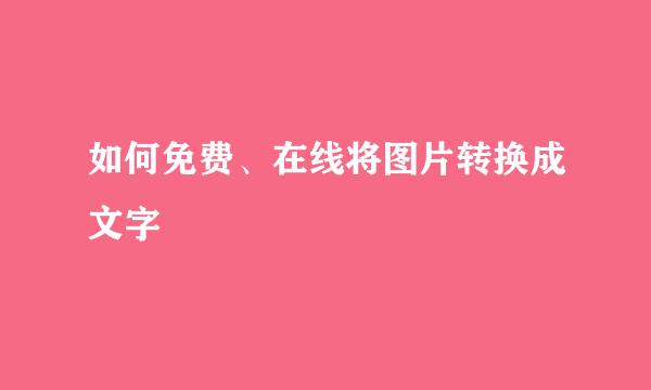 如何免费、在线将图片转换成文字