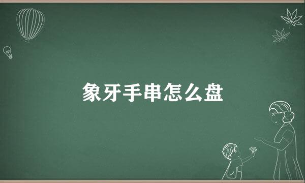 象牙手串怎么盘