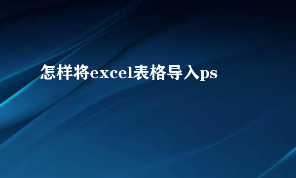 怎样将excel表格导入ps