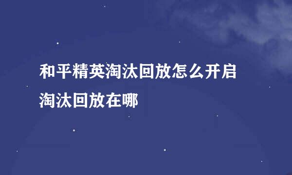 和平精英淘汰回放怎么开启 淘汰回放在哪