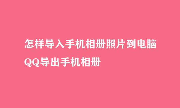 怎样导入手机相册照片到电脑QQ导出手机相册