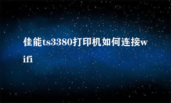 佳能ts3380打印机如何连接wifi