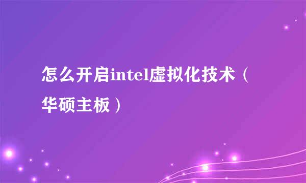 怎么开启intel虚拟化技术（华硕主板）