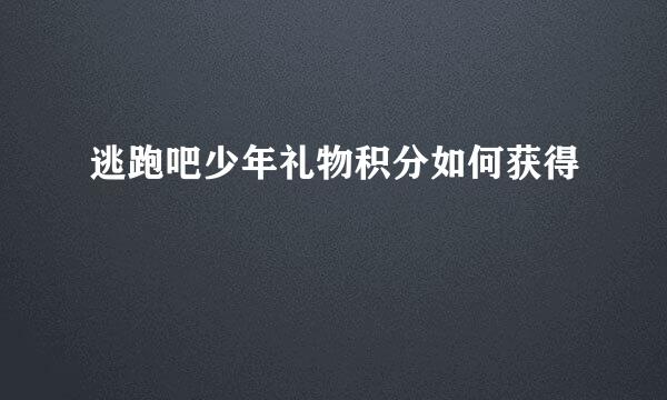 逃跑吧少年礼物积分如何获得