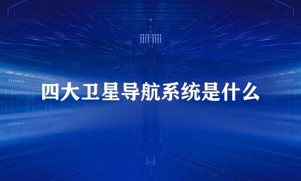 四大卫星导航系统是什么