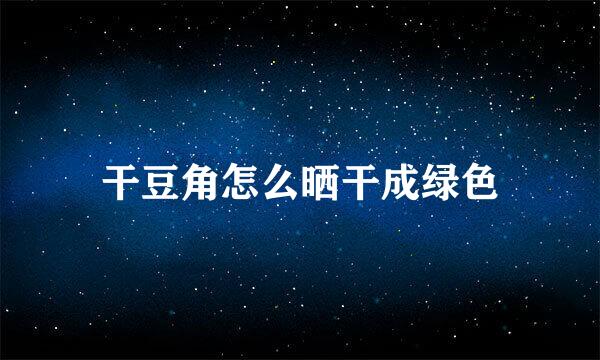 干豆角怎么晒干成绿色