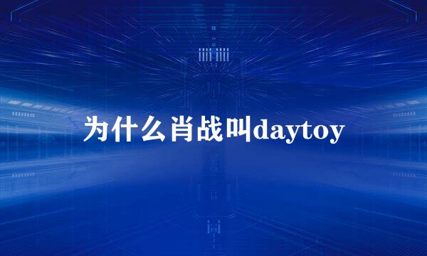 为什么肖战叫daytoy