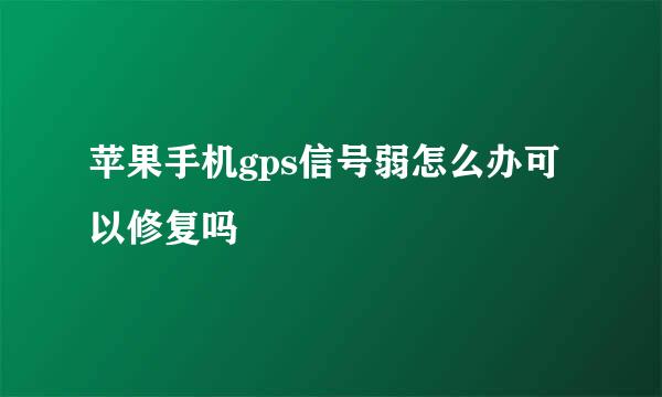 苹果手机gps信号弱怎么办可以修复吗