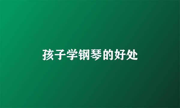 孩子学钢琴的好处