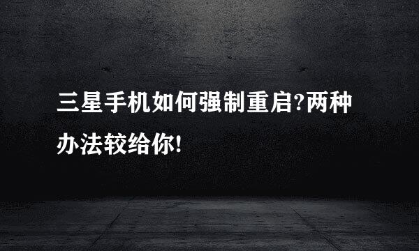三星手机如何强制重启?两种办法较给你!