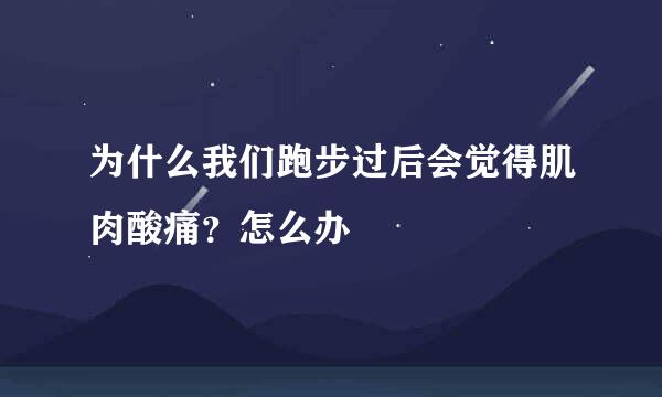 为什么我们跑步过后会觉得肌肉酸痛？怎么办