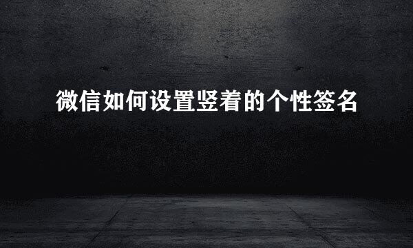 微信如何设置竖着的个性签名