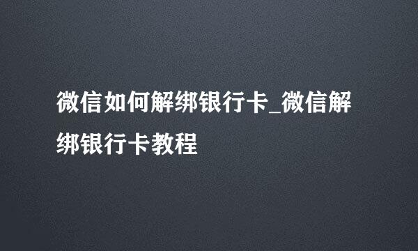 微信如何解绑银行卡_微信解绑银行卡教程