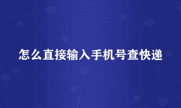 怎么直接输入手机号查快递