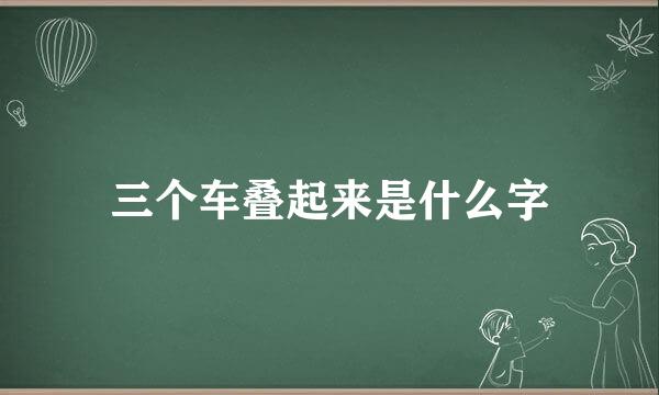 三个车叠起来是什么字