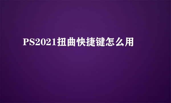 PS2021扭曲快捷键怎么用