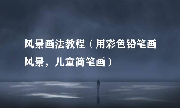 风景画法教程（用彩色铅笔画风景，儿童简笔画）