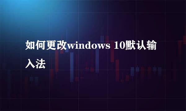 如何更改windows 10默认输入法