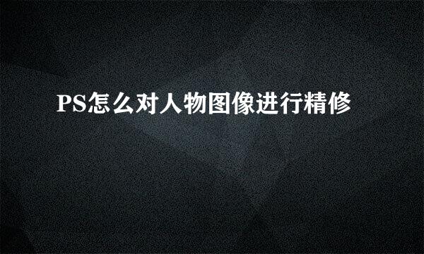 PS怎么对人物图像进行精修