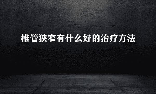 椎管狭窄有什么好的治疗方法