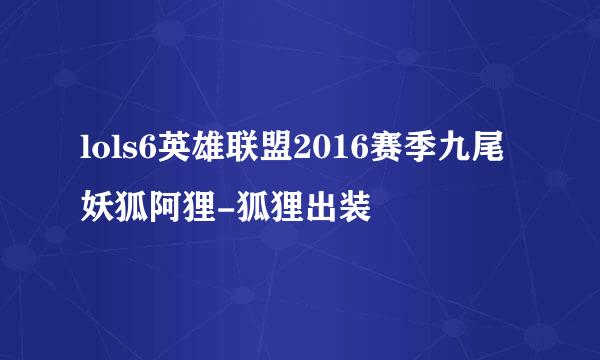 lols6英雄联盟2016赛季九尾妖狐阿狸-狐狸出装