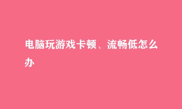 电脑玩游戏卡顿、流畅低怎么办