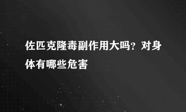 佐匹克隆毒副作用大吗？对身体有哪些危害