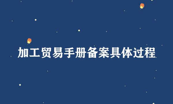 加工贸易手册备案具体过程