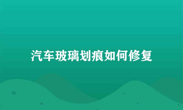 汽车玻璃划痕如何修复