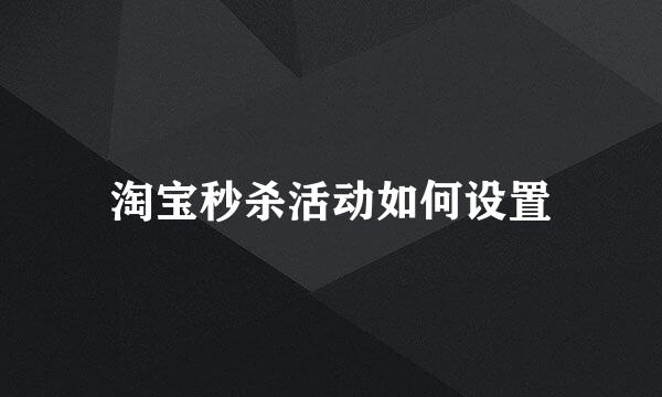 淘宝秒杀活动如何设置