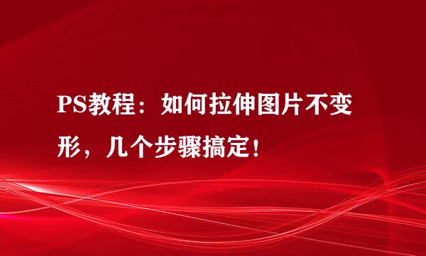 PS教程：如何拉伸图片不变形，几个步骤搞定！
