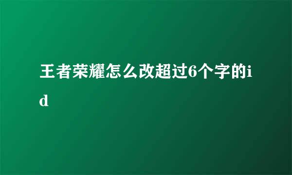 王者荣耀怎么改超过6个字的id