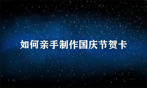 如何亲手制作国庆节贺卡