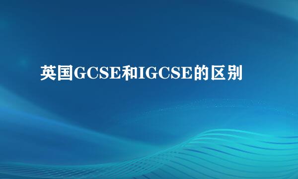英国GCSE和IGCSE的区别