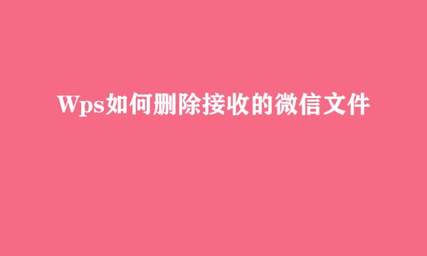 Wps如何删除接收的微信文件